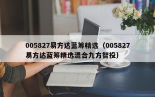 005827易方达蓝筹精选（005827易方达蓝筹精选混合九方智投）