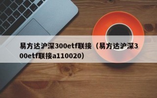 易方达沪深300etf联接（易方达沪深300etf联接a110020）