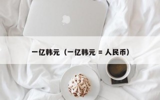 一亿韩元（一亿韩元 = 人民币）