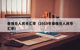 泰铢兑人民币汇率（2019年泰铢兑人民币汇率）