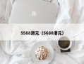 5588港元（5680港元）