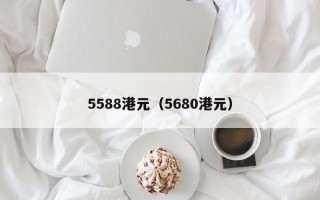 5588港元（5680港元）