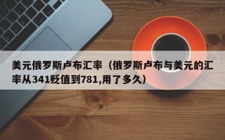 美元俄罗斯卢布汇率（俄罗斯卢布与美元的汇率从341贬值到781,用了多久）