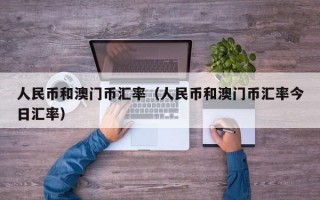 人民币和澳门币汇率（人民币和澳门币汇率今日汇率）