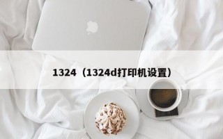 1324（1324d打印机设置）