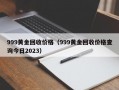 999黄金回收价格（999黄金回收价格查询今日2023）