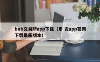 bnb交易所app下载（币 安app官网下载最新版本）