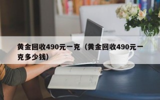 黄金回收490元一克（黄金回收490元一克多少钱）