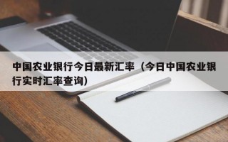 中国农业银行今日最新汇率（今日中国农业银行实时汇率查询）