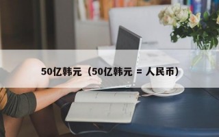 50亿韩元（50亿韩元 = 人民币）