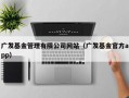 广发基金管理有限公司网站（广发基金官方app）