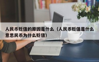 人民币贬值的原因是什么（人民币贬值是什么意思民币为什么贬值）