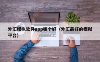 外汇模拟软件app哪个好（外汇最好的模拟平台）