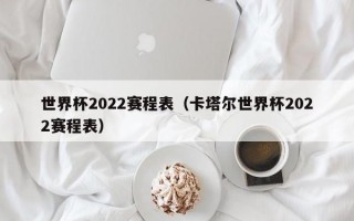 世界杯2022赛程表（卡塔尔世界杯2022赛程表）