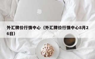 外汇牌价行情中心（外汇牌价行情中心8月26日）