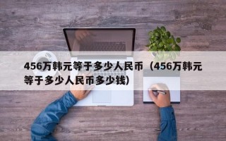 456万韩元等于多少人民币（456万韩元等于多少人民币多少钱）