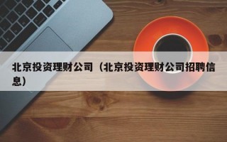 北京投资理财公司（北京投资理财公司招聘信息）