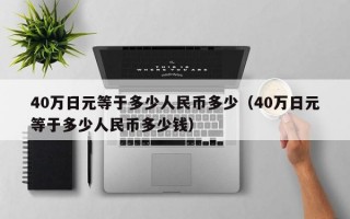 40万日元等于多少人民币多少（40万日元等于多少人民币多少钱）