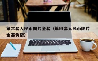 第六套人民币图片全套（第四套人民币图片 全套价格）