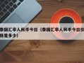 泰国汇率人民币今日（泰国汇率人民币今日价格是多少）