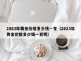 2023年黄金价格多少钱一克（2023年黄金价格多少钱一克呢）