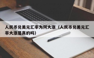 人民币兑美元汇率为何大涨（人民币兑美元汇率大涨是真的吗）