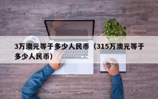 3万澳元等于多少人民币（315万澳元等于多少人民币）