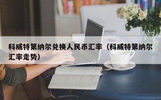 科威特第纳尔兑换人民币汇率（科威特第纳尔汇率走势）