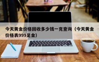 今天黄金价格回收多少钱一克查询（今天黄金价格表999足金）