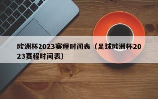 欧洲杯2023赛程时间表（足球欧洲杯2023赛程时间表）