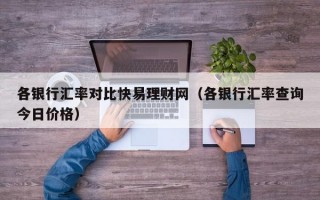 各银行汇率对比快易理财网（各银行汇率查询今日价格）