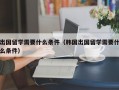 出国留学需要什么条件（韩国出国留学需要什么条件）