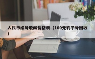 人民币编号收藏价格表（100元豹子号回收）