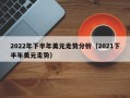 2022年下半年美元走势分析（2021下半年美元走势）