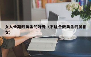 女人长期戴黄金的好处（不适合戴黄金的属相女）