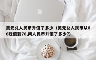 美元兑人民币升值了多少（美元兑人民币从86贬值到76,问人民币升值了多少?）