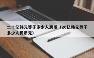 二十亿韩元等于多少人民币（20亿韩元等于多少人民币元）