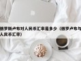 俄罗斯卢布对人民币汇率是多少（俄罗卢布与人民币汇率）