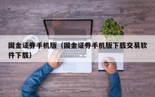 国金证券手机版（国金证券手机版下载交易软件下载）