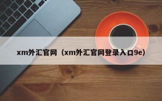 xm外汇官网（xm外汇官网登录入口9e）