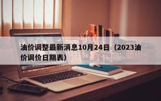 油价调整最新消息10月24日（2023油价调价日期表）