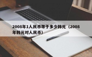 2008年1人民币等于多少韩元（2008年韩元对人民币）