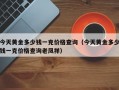 今天黄金多少钱一克价格查询（今天黄金多少钱一克价格查询老凤祥）