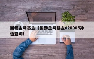 国泰金马基金（国泰金马基金020005净值查询）