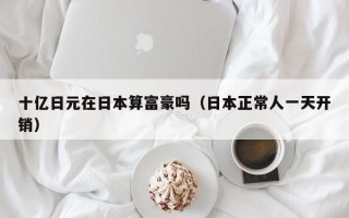 十亿日元在日本算富豪吗（日本正常人一天开销）