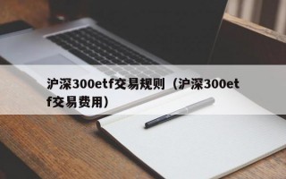 沪深300etf交易规则（沪深300etf交易费用）