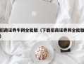 招商证券牛网全能版（下载招商证券网全能版）