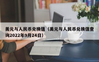 美元与人民币兑换值（美元与人民币兑换值查询2022年9月24日）