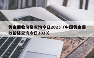 黄金回收价格查询今日2023（中国黄金回收价格查询今日2023）