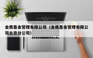 金鹰基金管理有限公司（金鹰基金管理有限公司北京分公司）